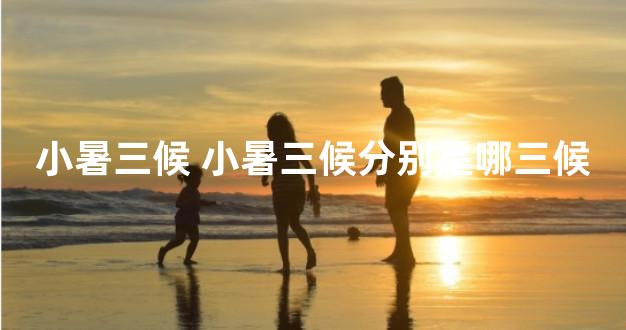 小暑三候 小暑三候分别是哪三候
